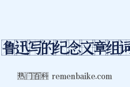 鲁迅写的纪念文章组词是什么意思的图片